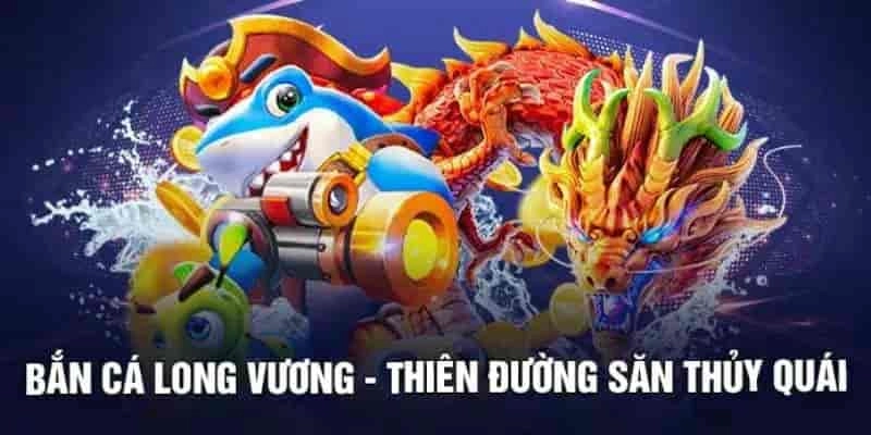Bắn cá Long Vương — Trải nghiệm săn kho báu trúng lớn